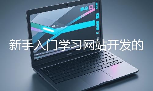 新手入門學習網站開發的基礎知識大概需要多久?